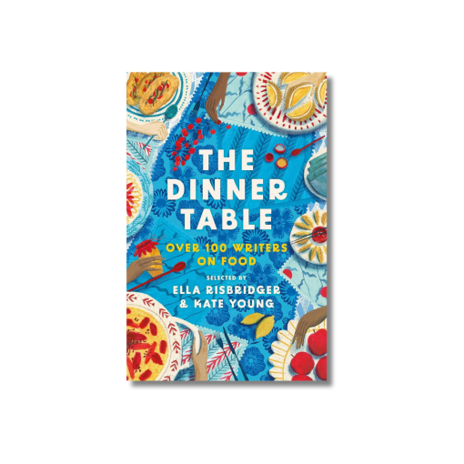 The Dinner Table: Over 100 Writers on Food